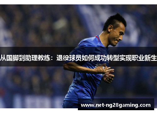 从国脚到助理教练：退役球员如何成功转型实现职业新生