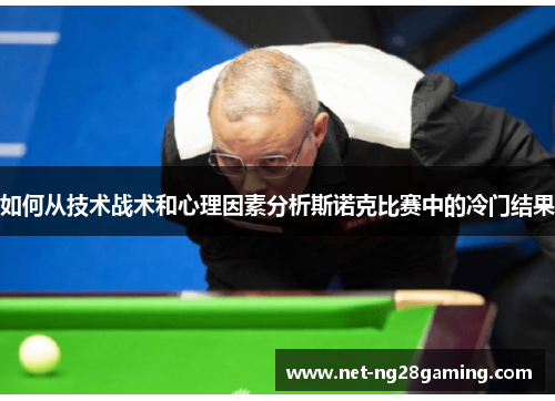 如何从技术战术和心理因素分析斯诺克比赛中的冷门结果
