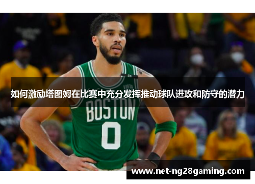 如何激励塔图姆在比赛中充分发挥推动球队进攻和防守的潜力