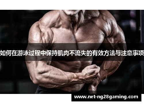 如何在游泳过程中保持肌肉不流失的有效方法与注意事项