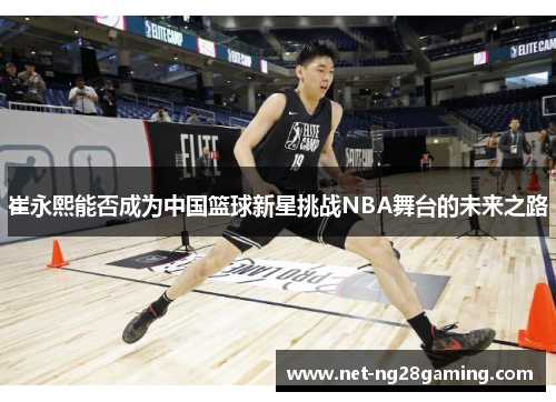 崔永熙能否成为中国篮球新星挑战NBA舞台的未来之路