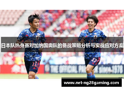 日本队热身赛对加纳国奥队的备战策略分析与实战应对方案