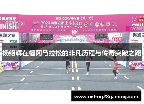 杨绍辉在福冈马拉松的非凡历程与传奇突破之路
