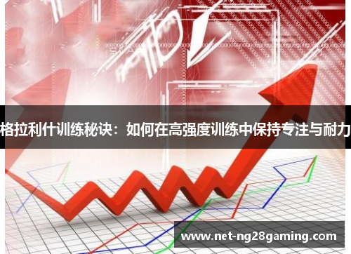 格拉利什训练秘诀：如何在高强度训练中保持专注与耐力