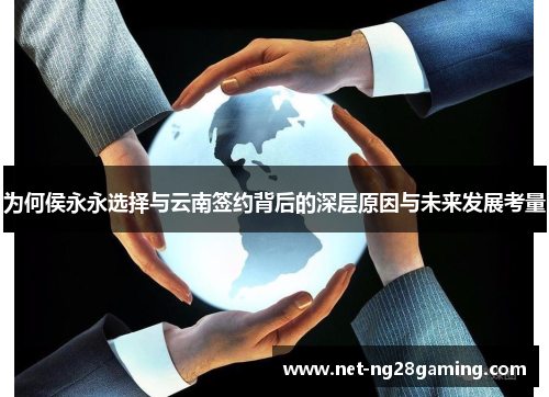 为何侯永永选择与云南签约背后的深层原因与未来发展考量