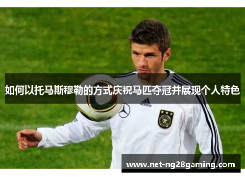 如何以托马斯穆勒的方式庆祝马匹夺冠并展现个人特色