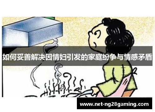 如何妥善解决因情妇引发的家庭纷争与情感矛盾