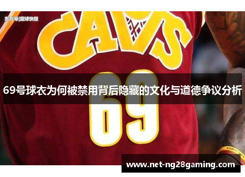 69号球衣为何被禁用背后隐藏的文化与道德争议分析