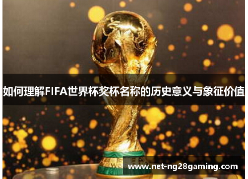 如何理解FIFA世界杯奖杯名称的历史意义与象征价值