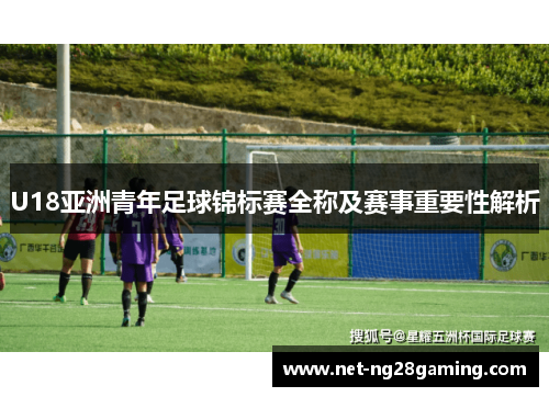 U18亚洲青年足球锦标赛全称及赛事重要性解析