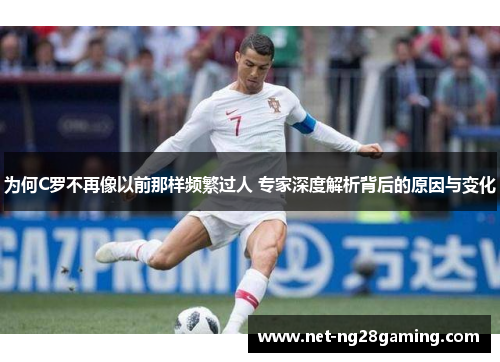 为何C罗不再像以前那样频繁过人 专家深度解析背后的原因与变化