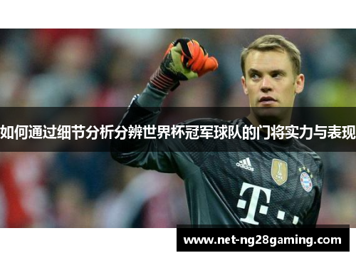 如何通过细节分析分辨世界杯冠军球队的门将实力与表现