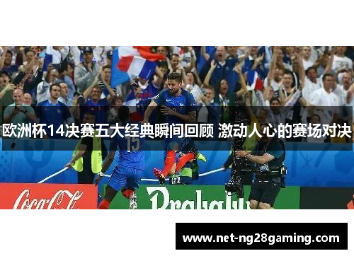 欧洲杯14决赛五大经典瞬间回顾 激动人心的赛场对决