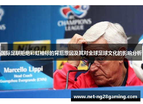 国际足联拒绝彩虹袖标的背后原因及其对全球足球文化的影响分析