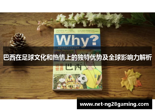 巴西在足球文化和热情上的独特优势及全球影响力解析