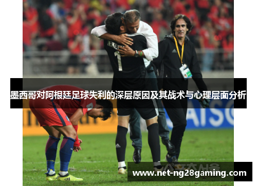 墨西哥对阿根廷足球失利的深层原因及其战术与心理层面分析