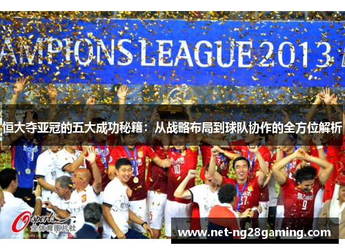恒大夺亚冠的五大成功秘籍：从战略布局到球队协作的全方位解析
