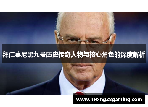 拜仁慕尼黑九号历史传奇人物与核心角色的深度解析