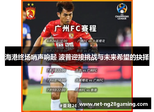 海港终场哨声响起 波普迎接挑战与未来希望的抉择