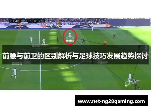 前腰与前卫的区别解析与足球技巧发展趋势探讨