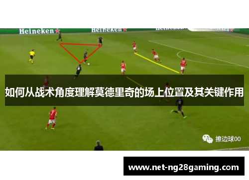 如何从战术角度理解莫德里奇的场上位置及其关键作用