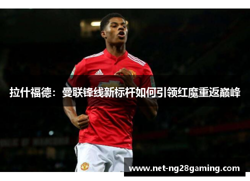 拉什福德：曼联锋线新标杆如何引领红魔重返巅峰