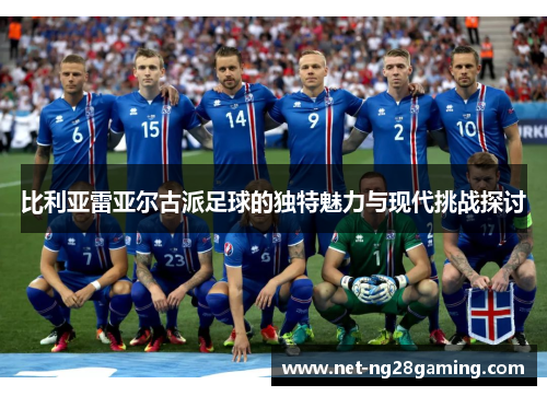 比利亚雷亚尔古派足球的独特魅力与现代挑战探讨