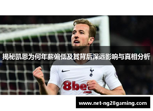 揭秘凯恩为何年薪偏低及其背后深远影响与真相分析