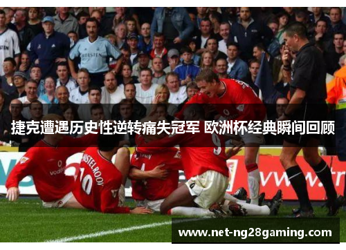 捷克遭遇历史性逆转痛失冠军 欧洲杯经典瞬间回顾