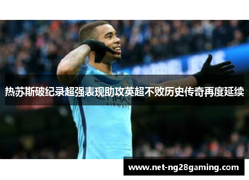 热苏斯破纪录超强表现助攻英超不败历史传奇再度延续