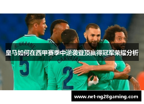皇马如何在西甲赛季中逆袭登顶赢得冠军荣耀分析