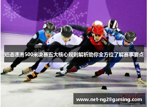 短道速滑500米决赛五大核心规则解析助你全方位了解赛事要点