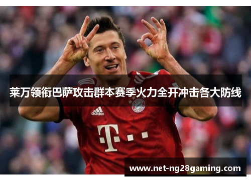 莱万领衔巴萨攻击群本赛季火力全开冲击各大防线