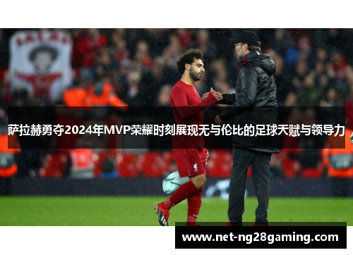 萨拉赫勇夺2024年MVP荣耀时刻展现无与伦比的足球天赋与领导力