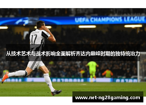 从技术艺术与战术影响全面解析齐达内巅峰时期的独特统治力