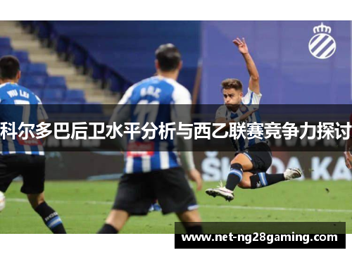 科尔多巴后卫水平分析与西乙联赛竞争力探讨