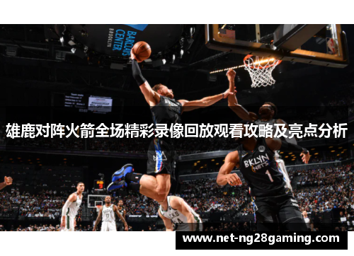 雄鹿对阵火箭全场精彩录像回放观看攻略及亮点分析