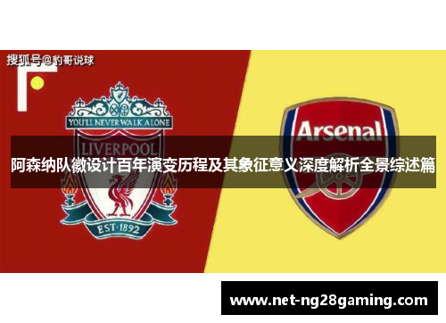 阿森纳队徽设计百年演变历程及其象征意义深度解析全景综述篇