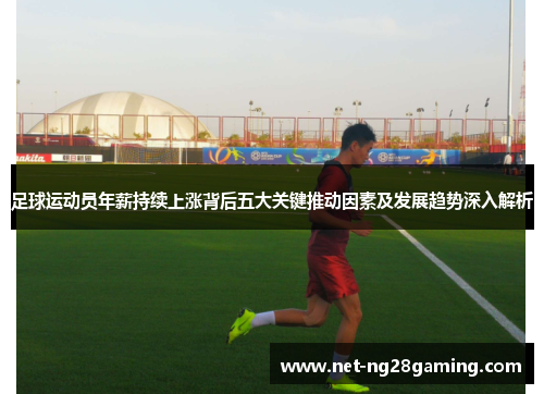 足球运动员年薪持续上涨背后五大关键推动因素及发展趋势深入解析
