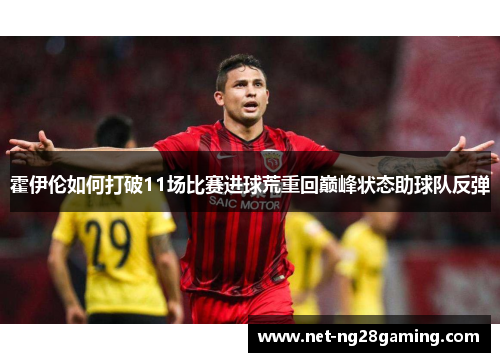 霍伊伦如何打破11场比赛进球荒重回巅峰状态助球队反弹