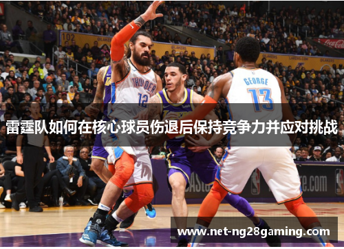 雷霆队如何在核心球员伤退后保持竞争力并应对挑战