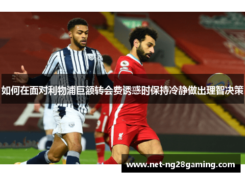 如何在面对利物浦巨额转会费诱惑时保持冷静做出理智决策