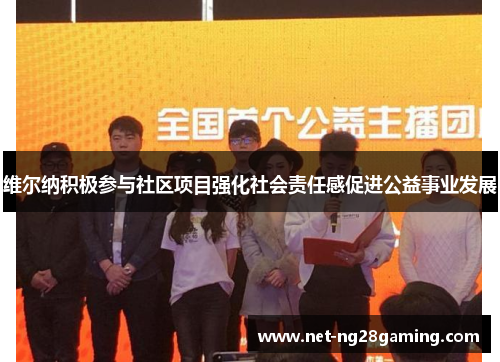 维尔纳积极参与社区项目强化社会责任感促进公益事业发展